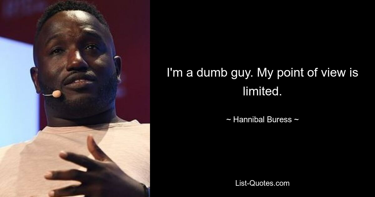 I'm a dumb guy. My point of view is limited. — © Hannibal Buress