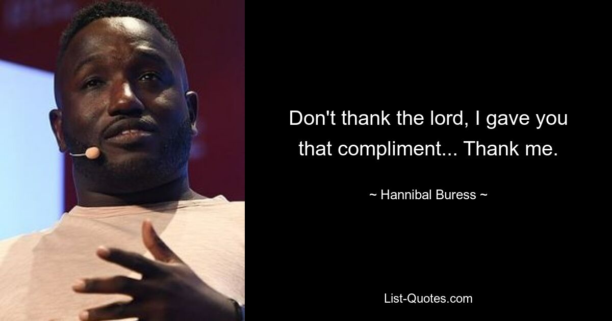 Don't thank the lord, I gave you that compliment... Thank me. — © Hannibal Buress