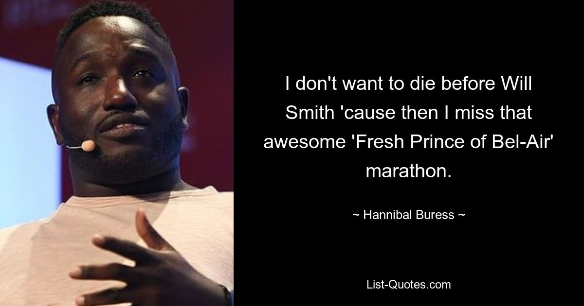 I don't want to die before Will Smith 'cause then I miss that awesome 'Fresh Prince of Bel-Air' marathon. — © Hannibal Buress