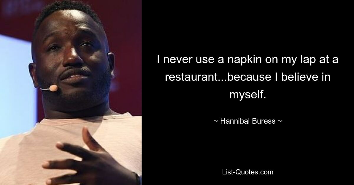 Ich lege in einem Restaurant nie eine Serviette auf meinen Schoß, weil ich an mich selbst glaube. — © Hannibal Buress 