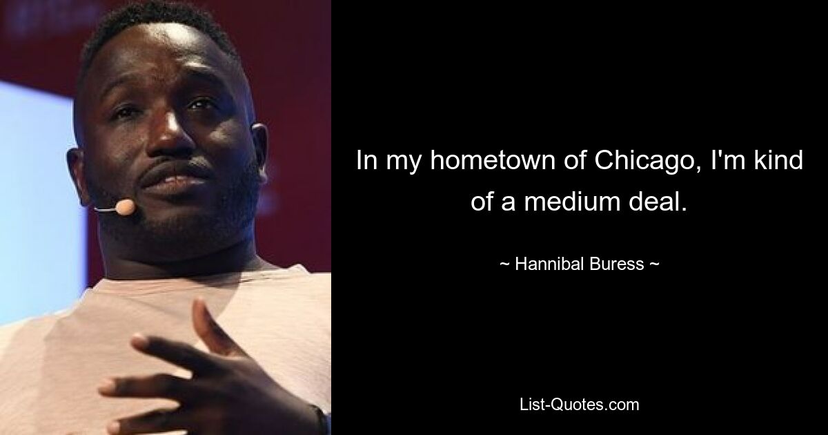 In my hometown of Chicago, I'm kind of a medium deal. — © Hannibal Buress