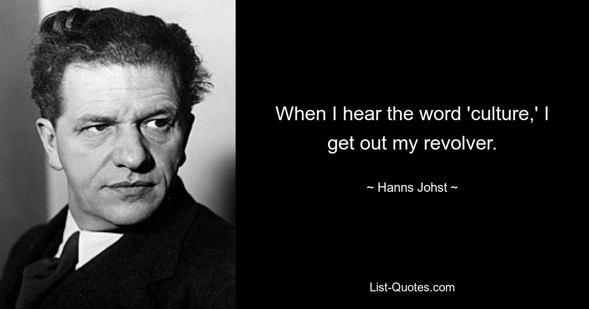 When I hear the word 'culture,' I get out my revolver. — © Hanns Johst