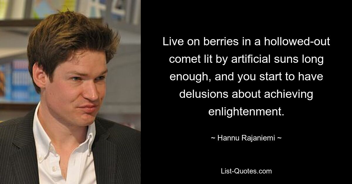 Live on berries in a hollowed-out comet lit by artificial suns long enough, and you start to have delusions about achieving enlightenment. — © Hannu Rajaniemi