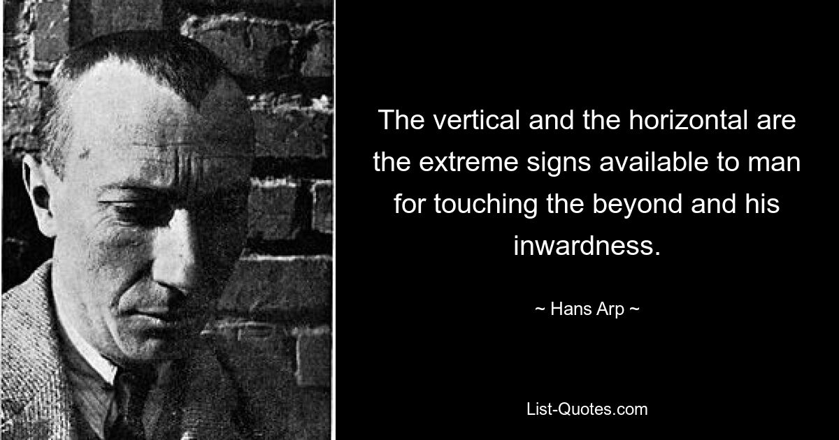 The vertical and the horizontal are the extreme signs available to man for touching the beyond and his inwardness. — © Hans Arp