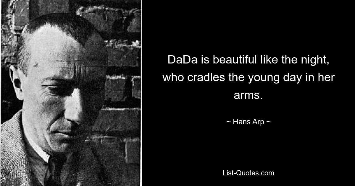 DaDa is beautiful like the night, who cradles the young day in her arms. — © Hans Arp