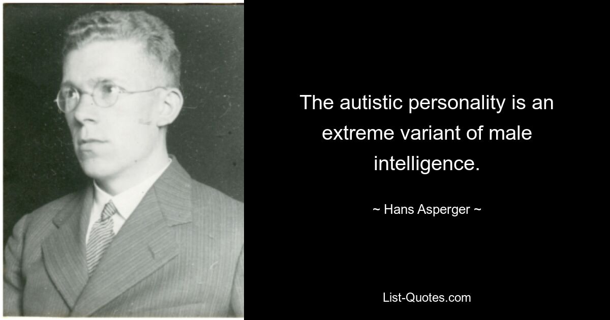 The autistic personality is an extreme variant of male intelligence. — © Hans Asperger