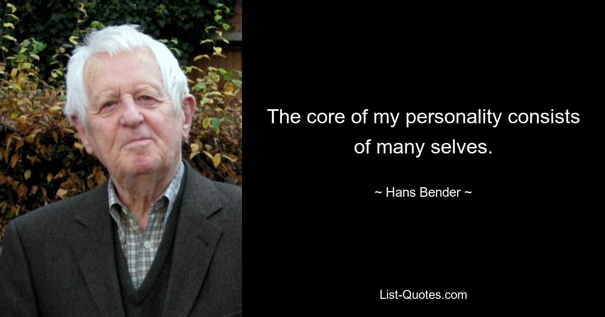 The core of my personality consists of many selves. — © Hans Bender