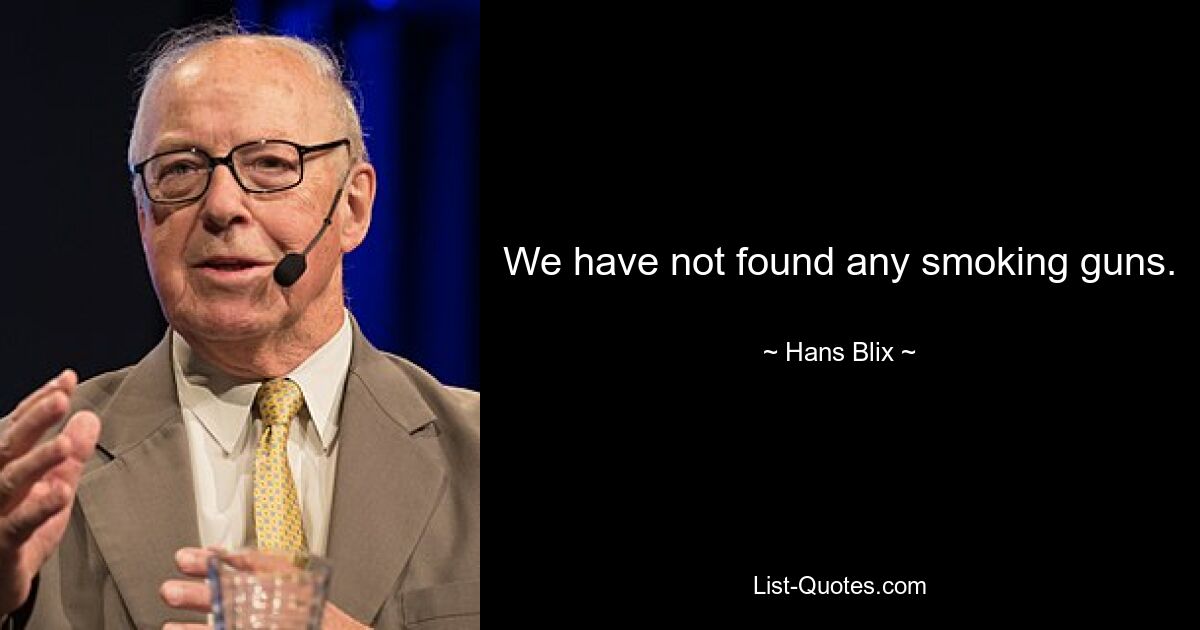 We have not found any smoking guns. — © Hans Blix