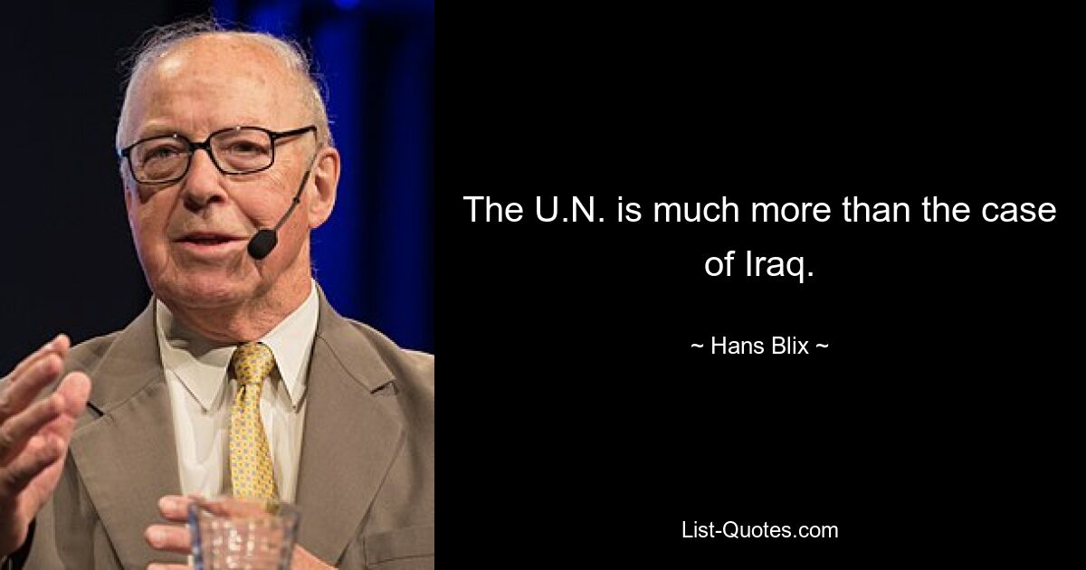 The U.N. is much more than the case of Iraq. — © Hans Blix