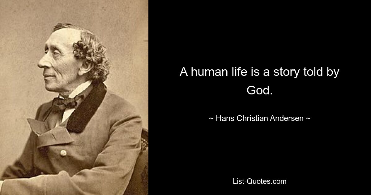 A human life is a story told by God. — © Hans Christian Andersen