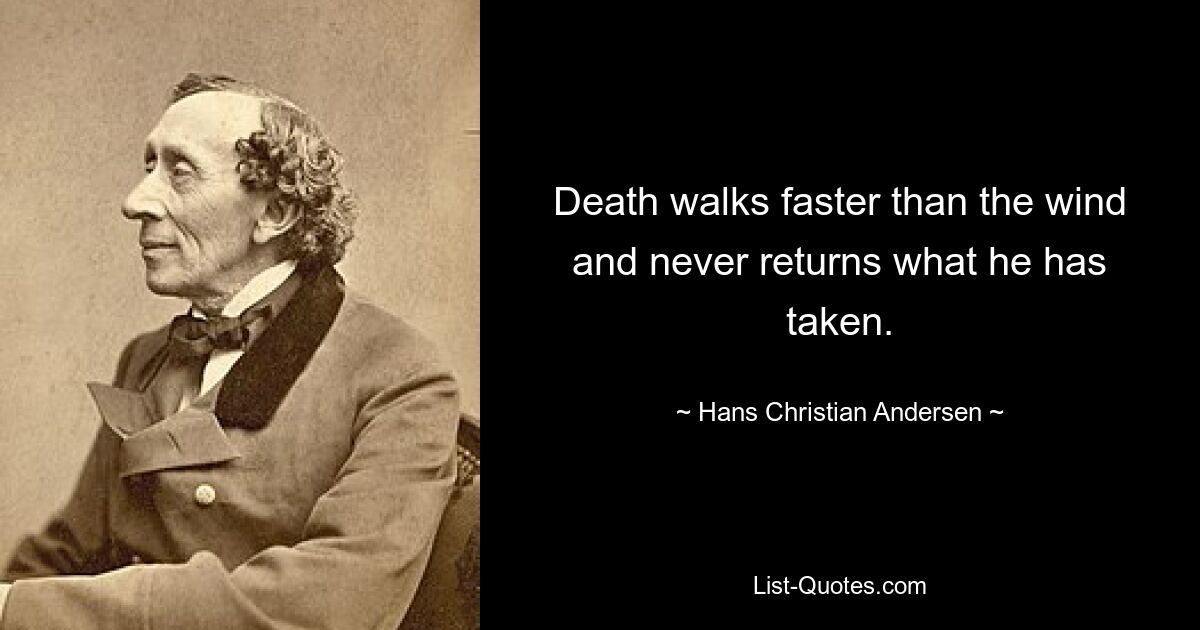 Death walks faster than the wind and never returns what he has taken. — © Hans Christian Andersen