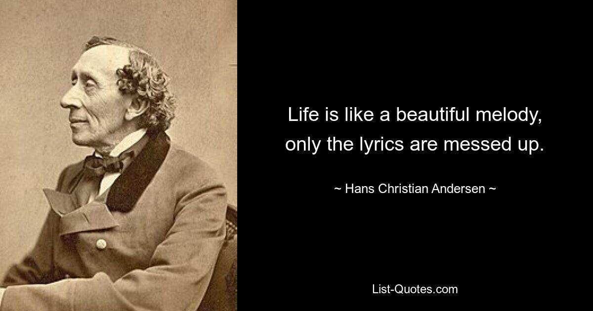 Life is like a beautiful melody, only the lyrics are messed up. — © Hans Christian Andersen