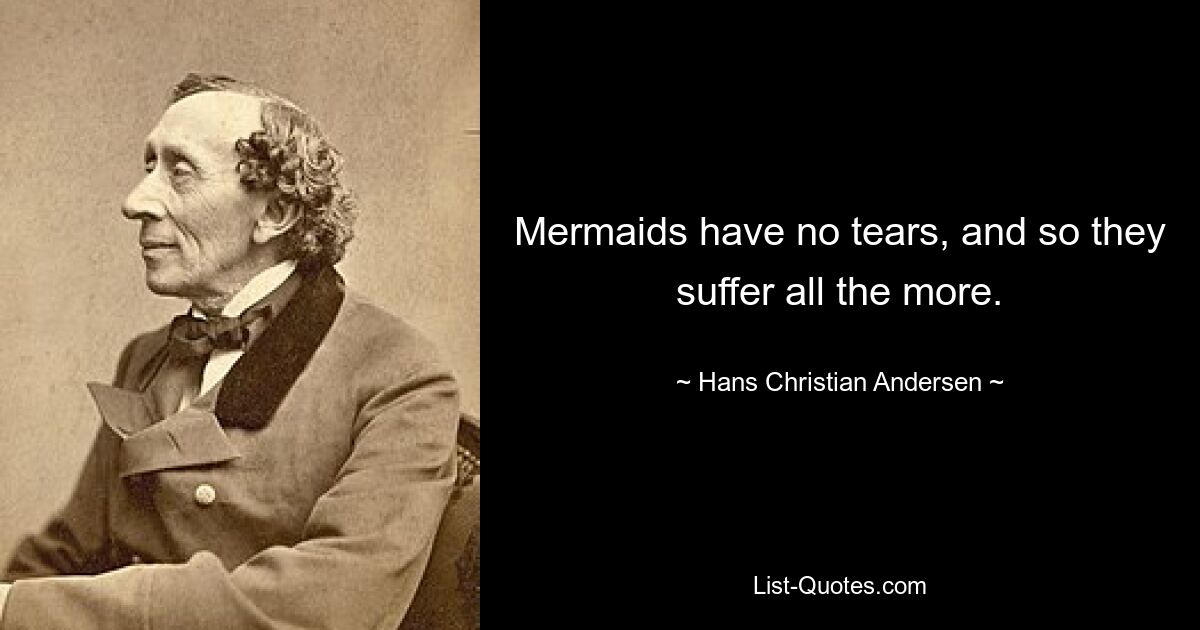 Mermaids have no tears, and so they suffer all the more. — © Hans Christian Andersen