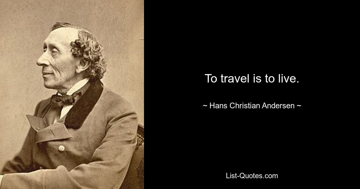 To travel is to live. — © Hans Christian Andersen