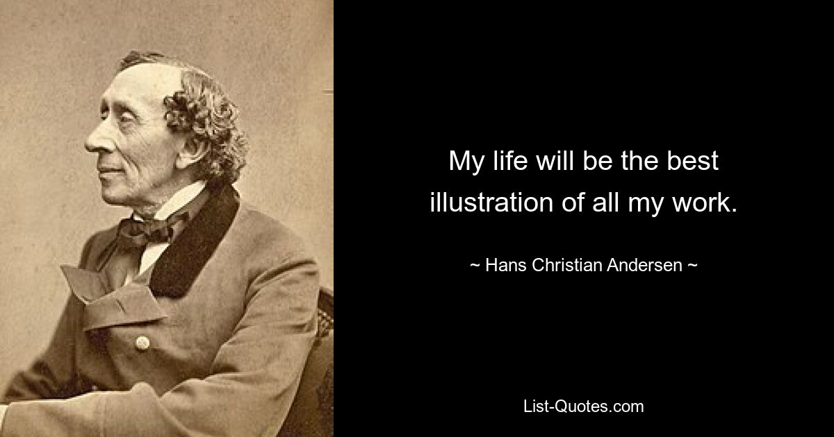 My life will be the best illustration of all my work. — © Hans Christian Andersen