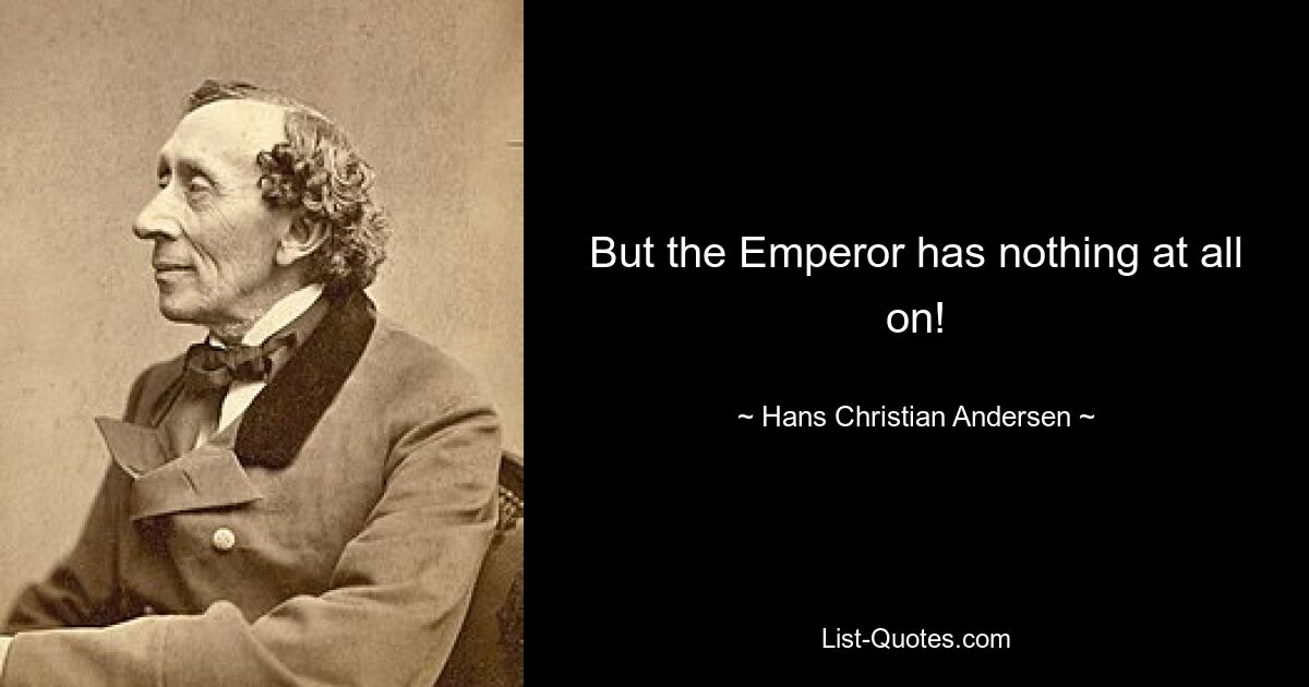 But the Emperor has nothing at all on! — © Hans Christian Andersen