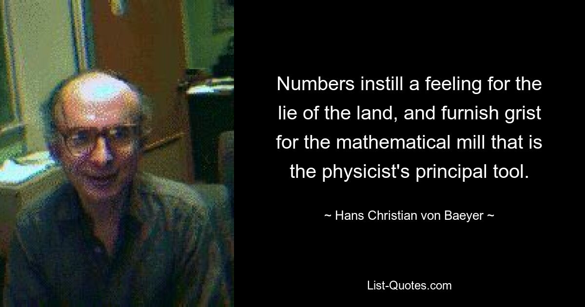 Zahlen vermitteln ein Gefühl für die Lage des Landes und liefern Wasser für die mathematische Mühle, das wichtigste Werkzeug des Physikers. — © Hans Christian von Baeyer