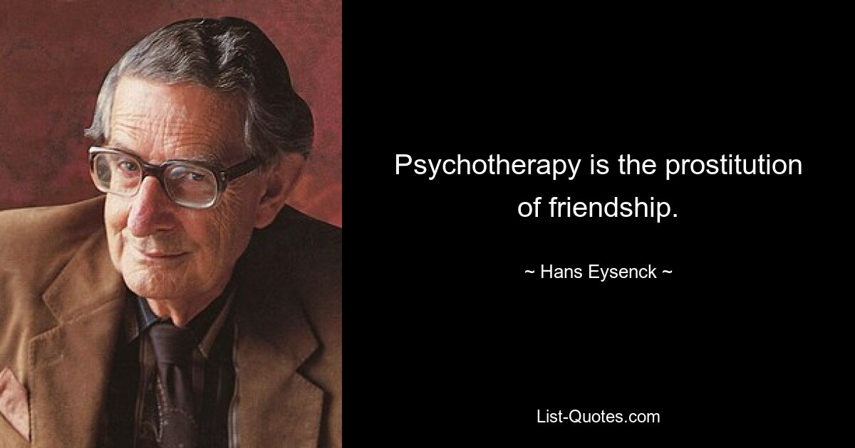 Psychotherapy is the prostitution of friendship. — © Hans Eysenck