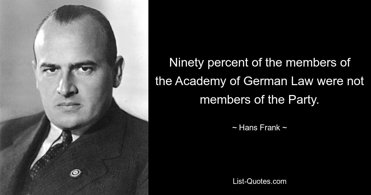 Ninety percent of the members of the Academy of German Law were not members of the Party. — © Hans Frank