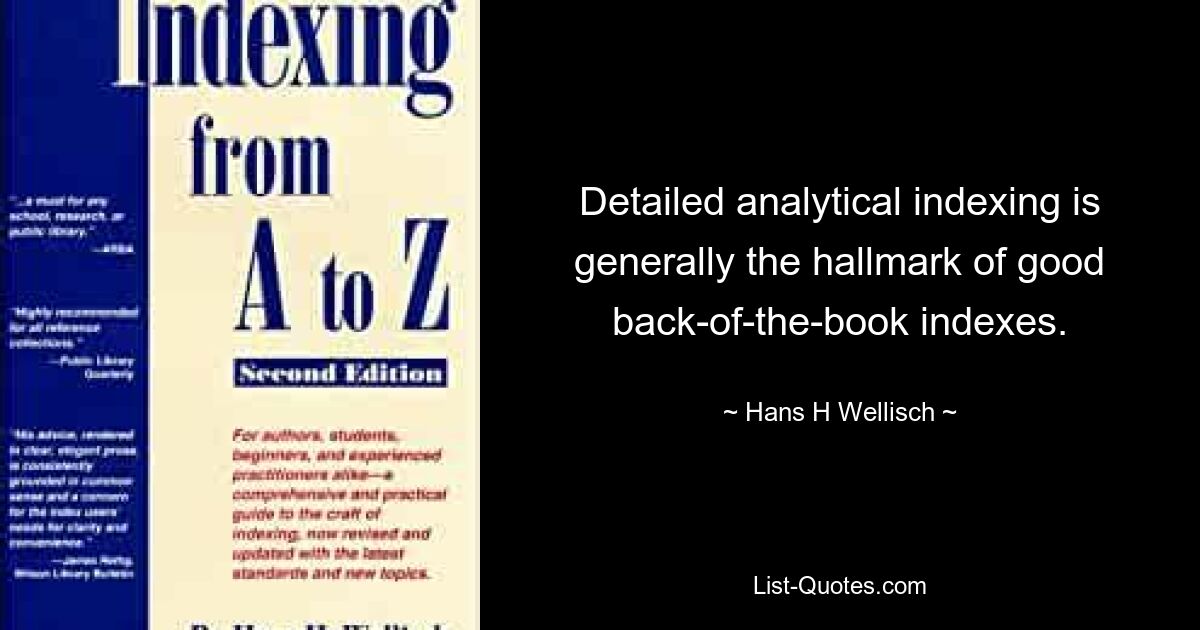 Detailed analytical indexing is generally the hallmark of good back-of-the-book indexes. — © Hans H Wellisch