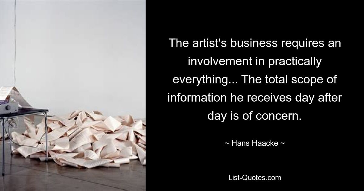 The artist's business requires an involvement in practically everything... The total scope of information he receives day after day is of concern. — © Hans Haacke