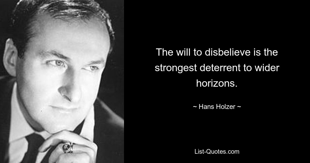 The will to disbelieve is the strongest deterrent to wider horizons. — © Hans Holzer