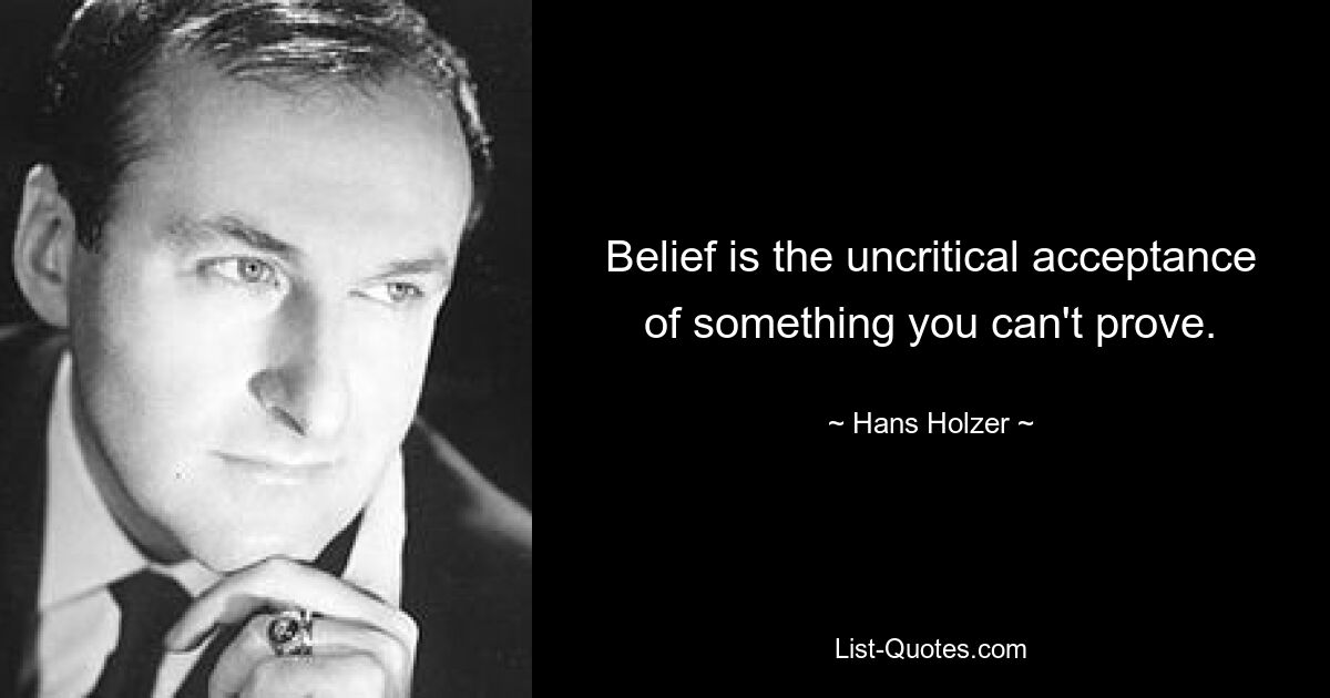 Belief is the uncritical acceptance of something you can't prove. — © Hans Holzer