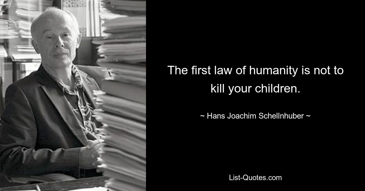 The first law of humanity is not to kill your children. — © Hans Joachim Schellnhuber