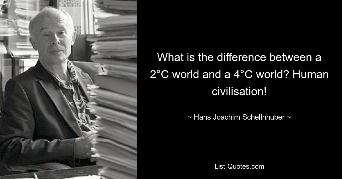 What is the difference between a 2°C world and a 4°C world? Human civilisation! — © Hans Joachim Schellnhuber