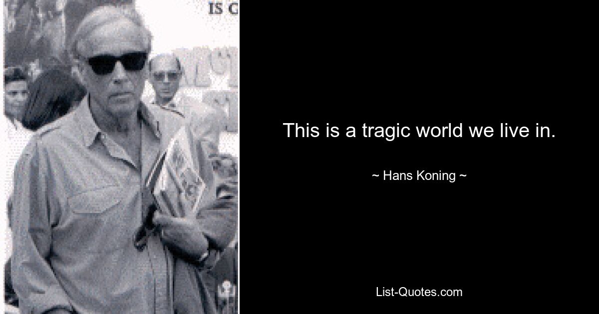 This is a tragic world we live in. — © Hans Koning