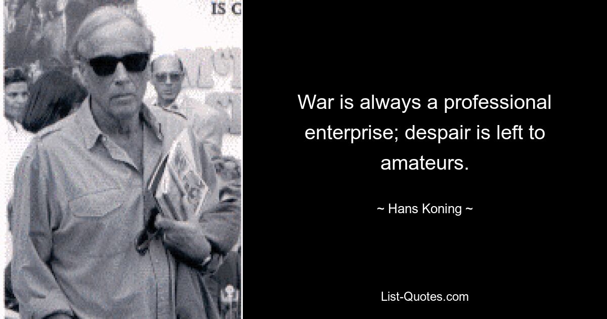 War is always a professional enterprise; despair is left to amateurs. — © Hans Koning