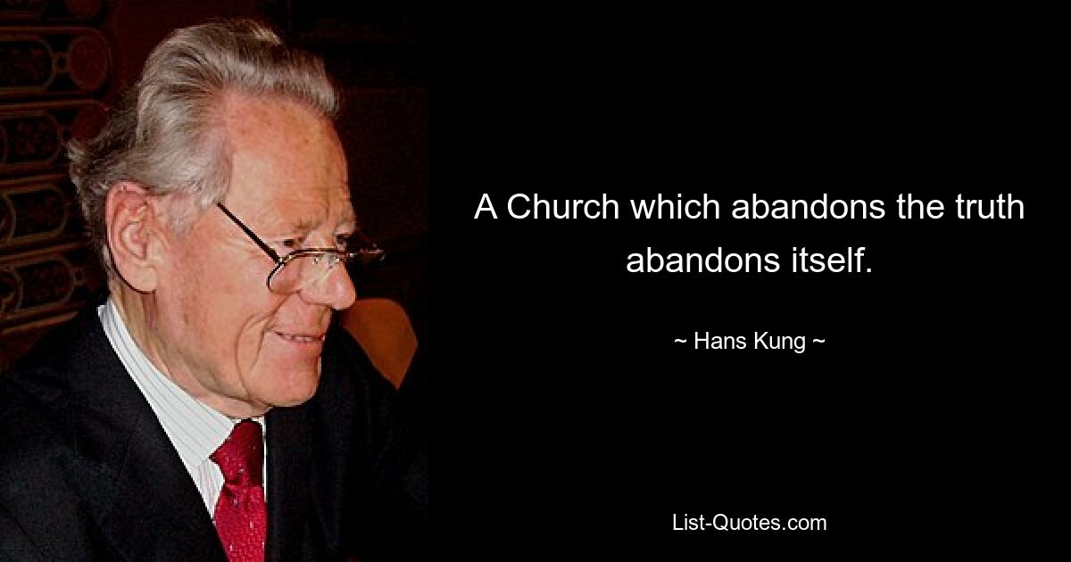 A Church which abandons the truth abandons itself. — © Hans Kung