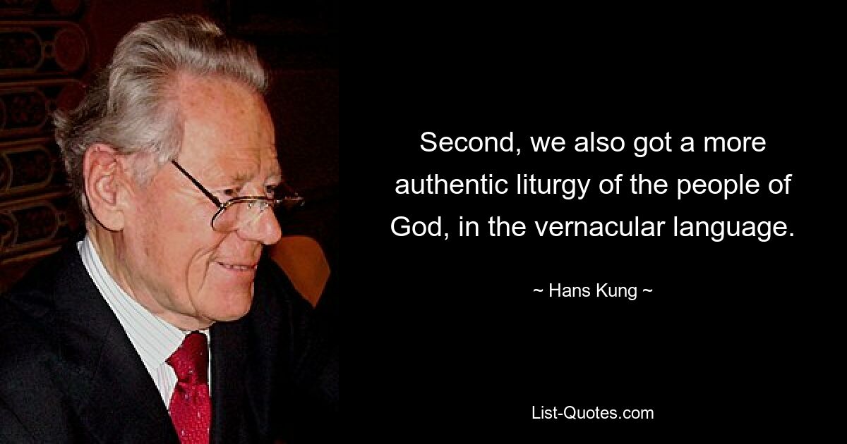 Second, we also got a more authentic liturgy of the people of God, in the vernacular language. — © Hans Kung