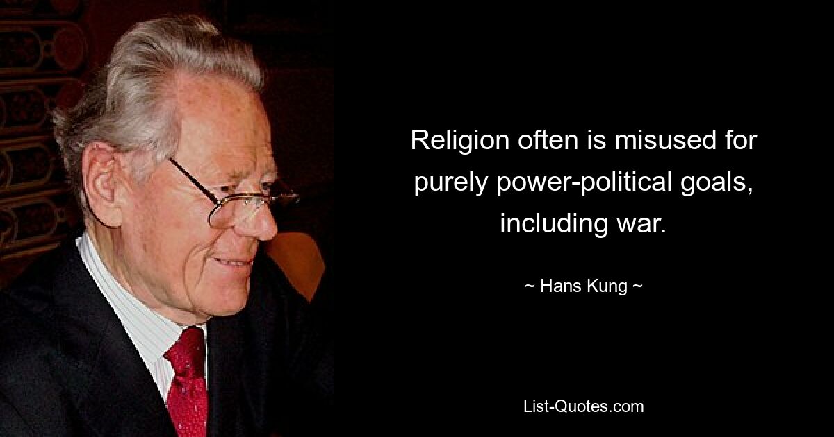 Religion often is misused for purely power-political goals, including war. — © Hans Kung