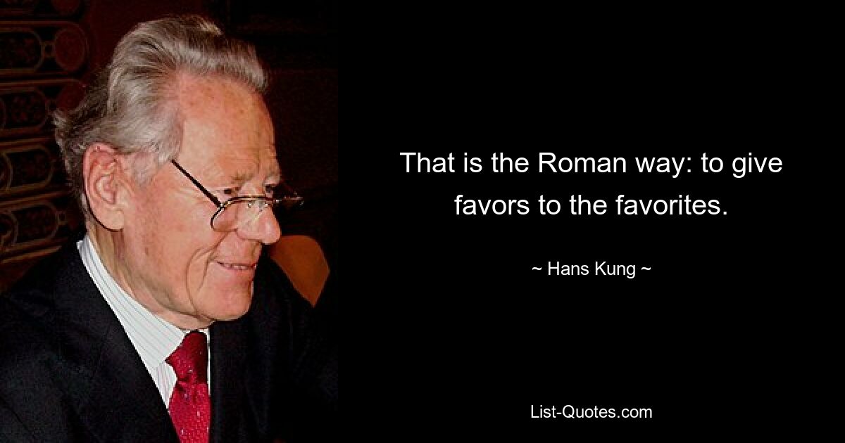 That is the Roman way: to give favors to the favorites. — © Hans Kung