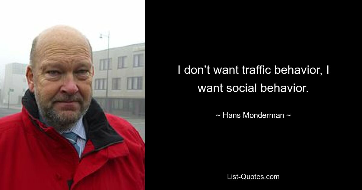 I don’t want traffic behavior, I want social behavior. — © Hans Monderman