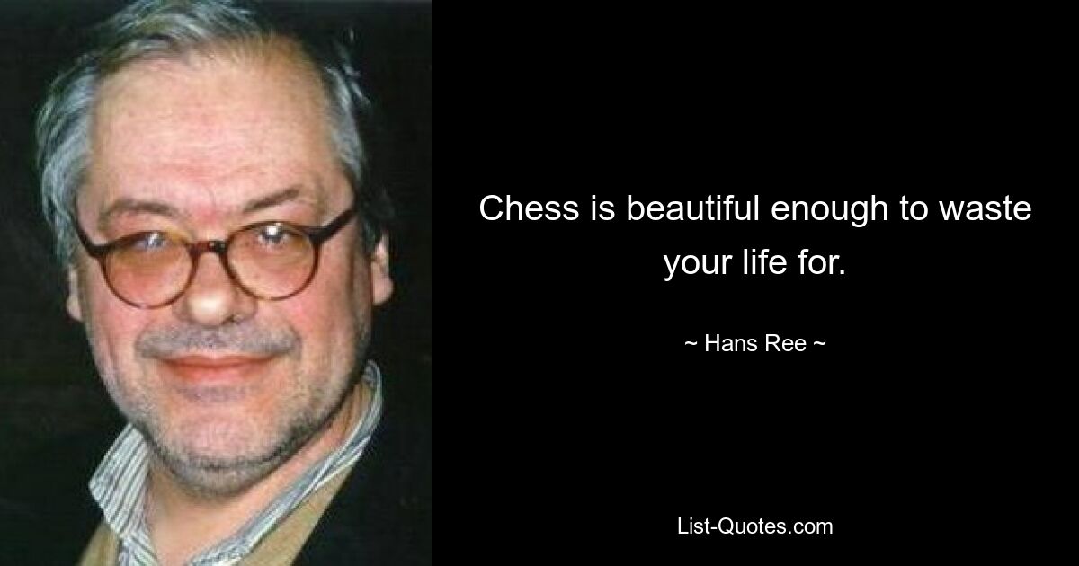 Chess is beautiful enough to waste your life for. — © Hans Ree