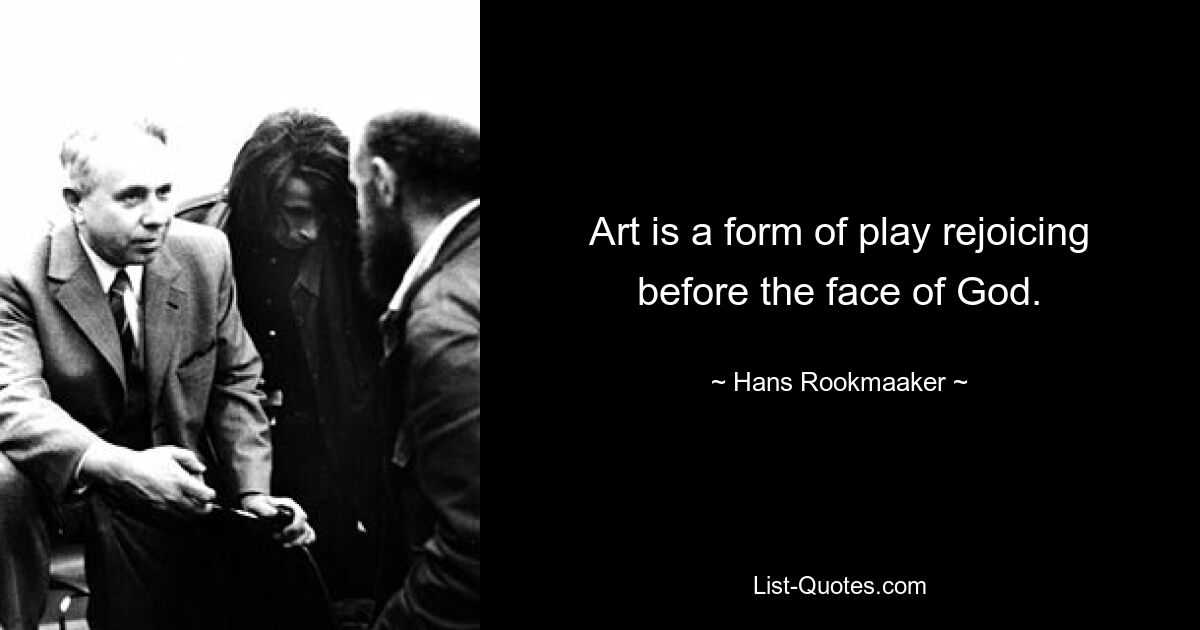 Art is a form of play rejoicing before the face of God. — © Hans Rookmaaker