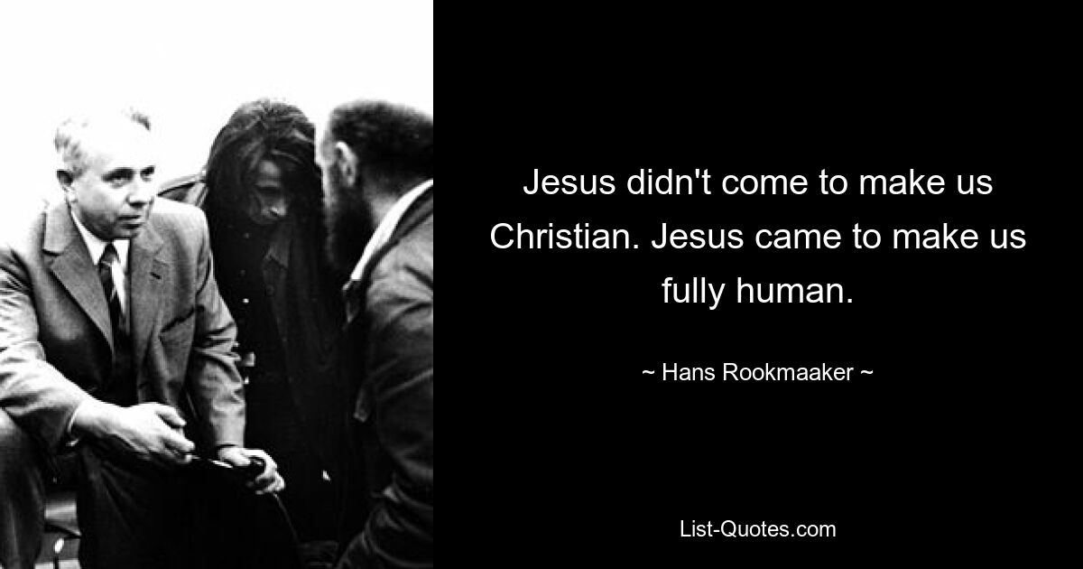 Jesus didn't come to make us Christian. Jesus came to make us fully human. — © Hans Rookmaaker