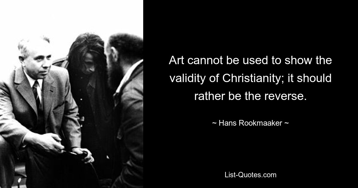 Art cannot be used to show the validity of Christianity; it should rather be the reverse. — © Hans Rookmaaker