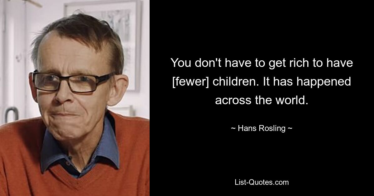 You don't have to get rich to have [fewer] children. It has happened across the world. — © Hans Rosling