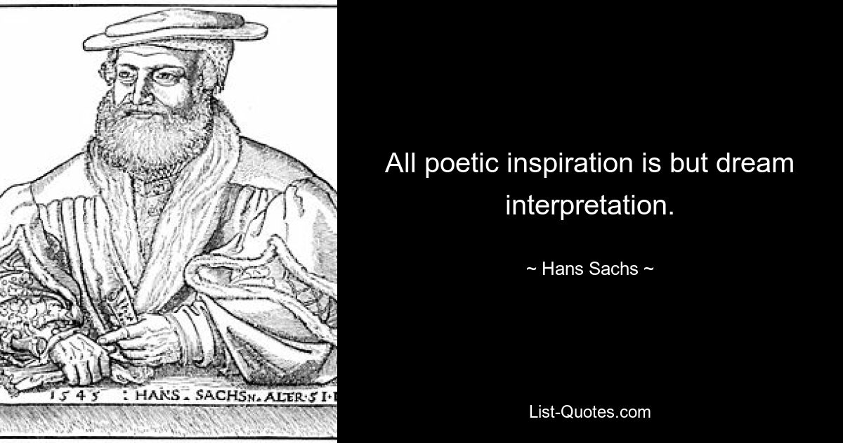 All poetic inspiration is but dream interpretation. — © Hans Sachs