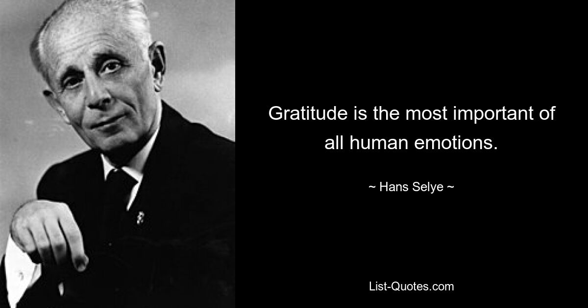 Gratitude is the most important of all human emotions. — © Hans Selye