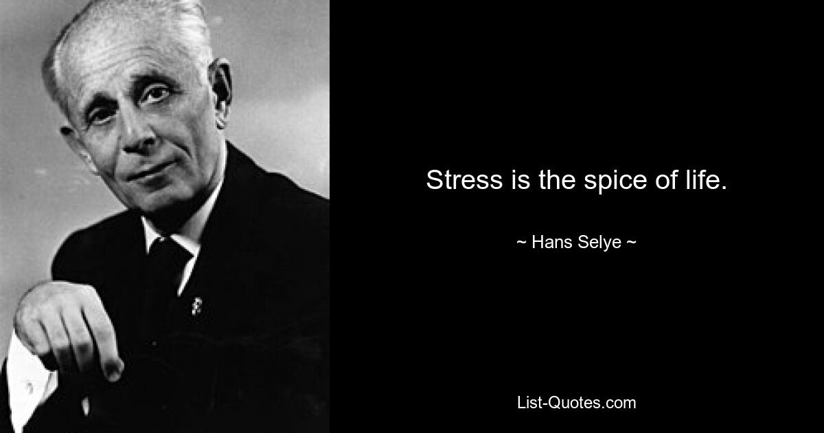 Stress is the spice of life. — © Hans Selye