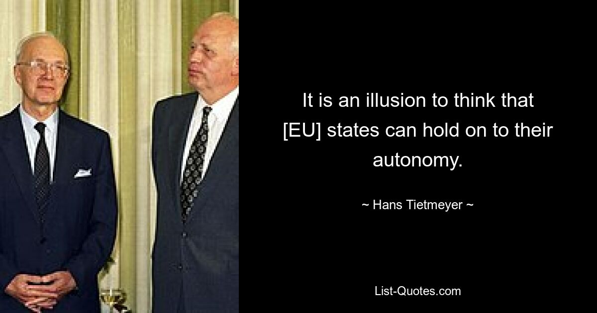 It is an illusion to think that [EU] states can hold on to their autonomy. — © Hans Tietmeyer