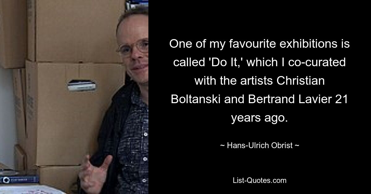 One of my favourite exhibitions is called 'Do It,' which I co-curated with the artists Christian Boltanski and Bertrand Lavier 21 years ago. — © Hans-Ulrich Obrist