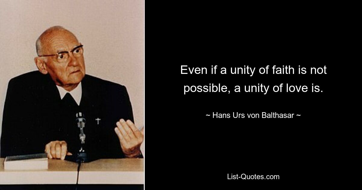 Even if a unity of faith is not possible, a unity of love is. — © Hans Urs von Balthasar