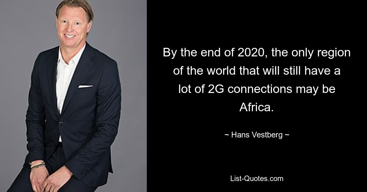 By the end of 2020, the only region of the world that will still have a lot of 2G connections may be Africa. — © Hans Vestberg