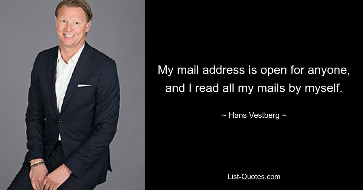 My mail address is open for anyone, and I read all my mails by myself. — © Hans Vestberg