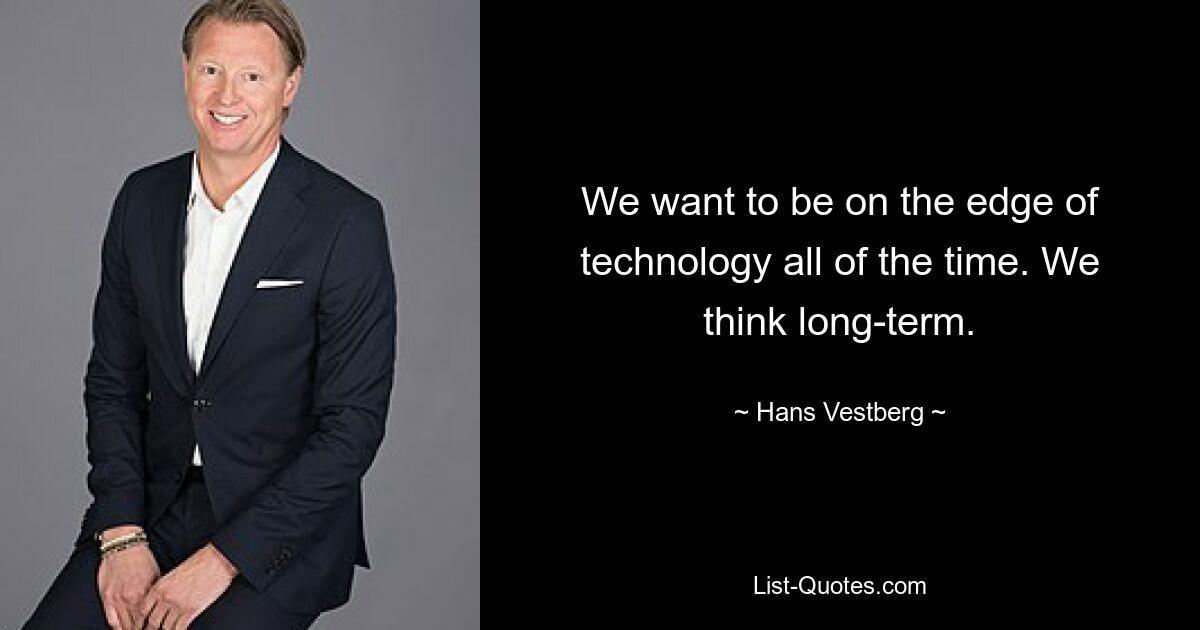 We want to be on the edge of technology all of the time. We think long-term. — © Hans Vestberg